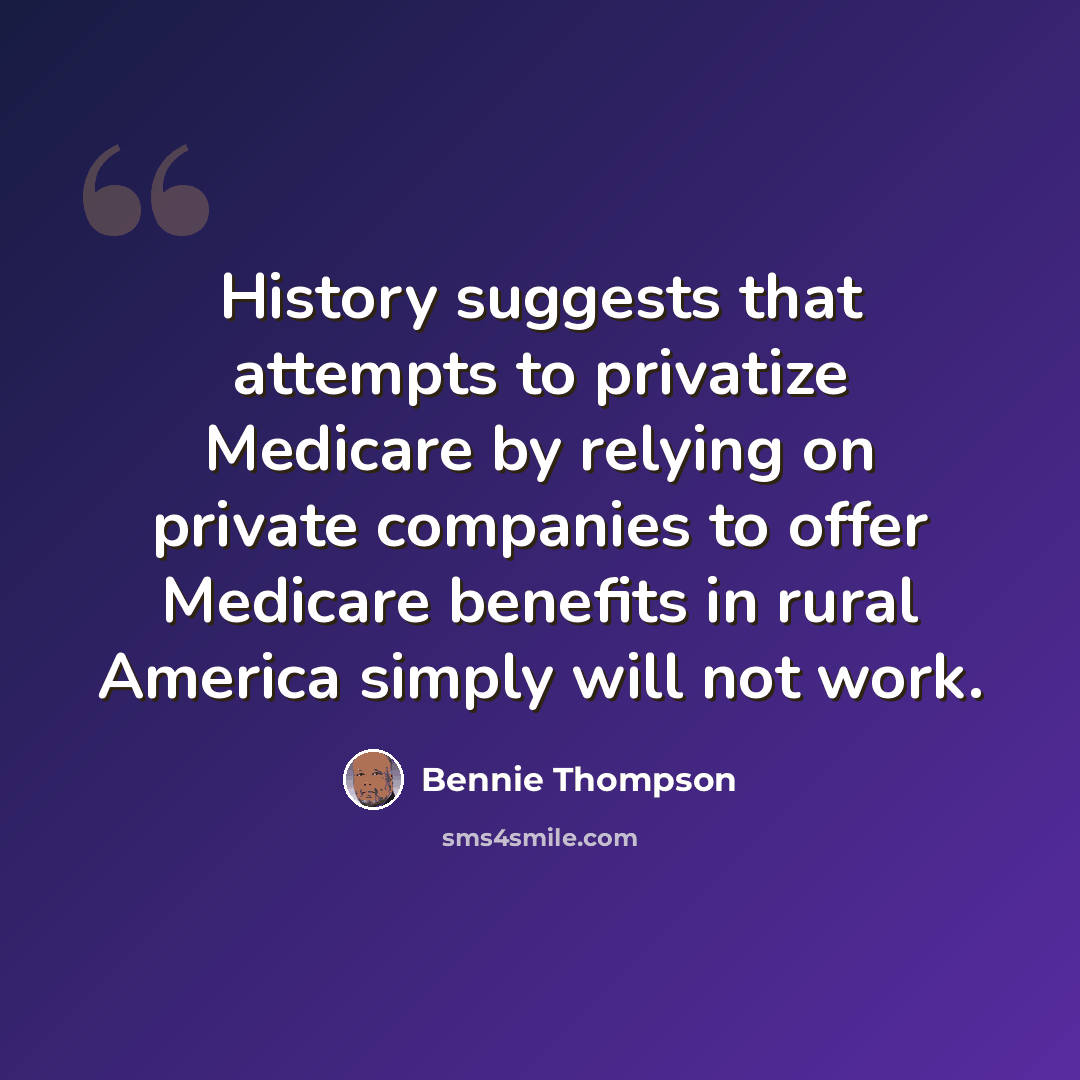 “History suggests that attempts to privatize Medicare by relying on private companies to offer Medicare benefits in rural America simply will not work.” quote by Bennie Thompson