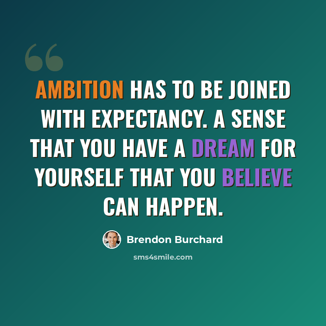 “Ambition has to be joined with expectancy. A sense that you have a dream for yourself that you believe can happen.” quote by Brendon Burchard