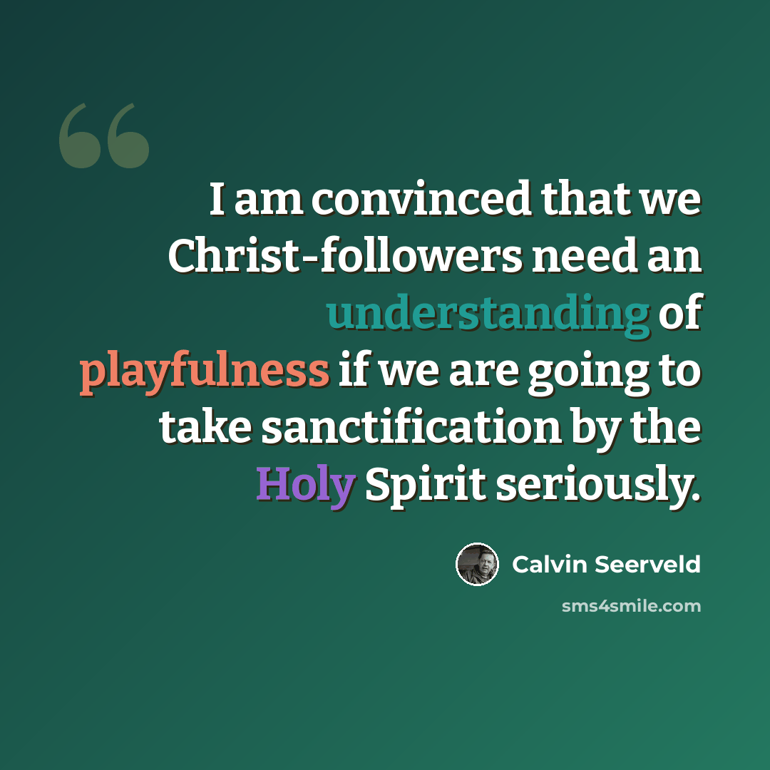 “I am convinced that we Christ-followers need an understanding of playfulness if we are going to take sanctification by the Holy Spirit seriously.” quote by Calvin Seerveld