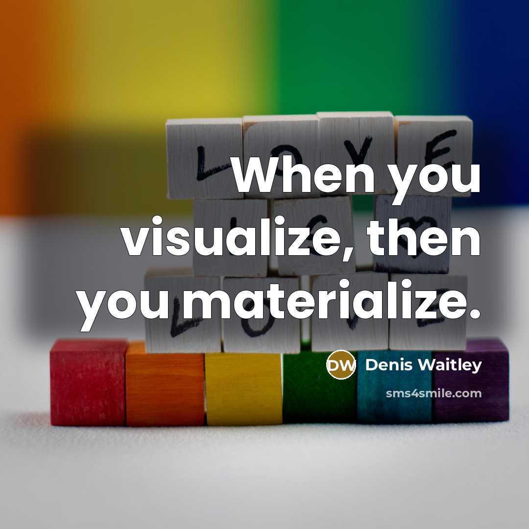 “When you visualize, then you materialize.” quote by Denis Waitley