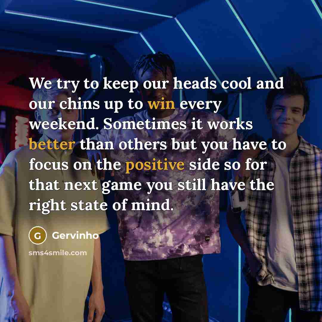 “We try to keep our heads cool and our chins up to win every weekend. Sometimes it works better than others but you have to focus on the positive side so for that next game you still have the right state of mind.” quote by Gervinho