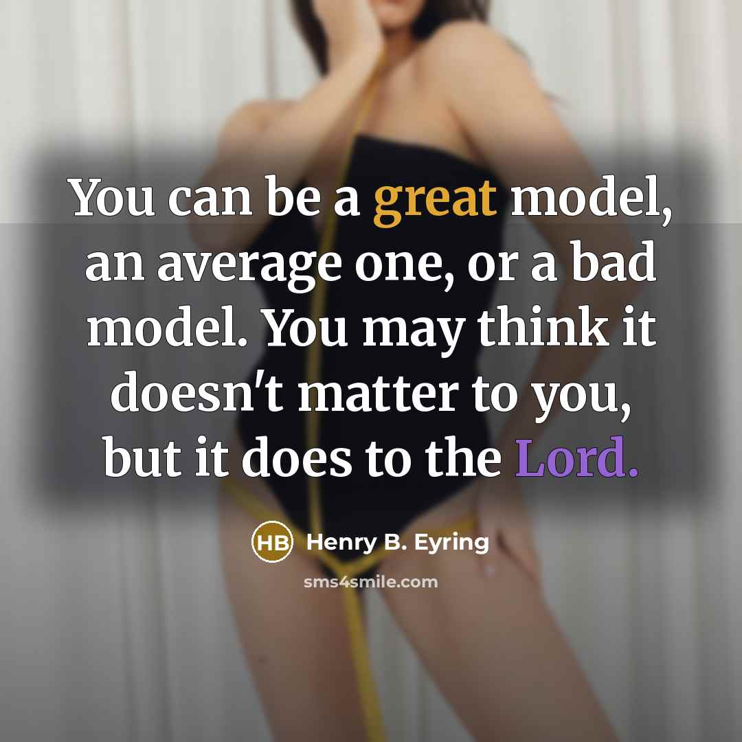 “You can be a great model, an average one, or a bad model. You may think it doesn't matter to you, but it does to the Lord.” quote by Henry B. Eyring