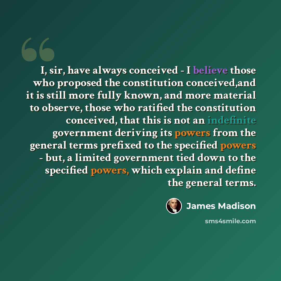 “I, sir, have always conceived - I believe those who proposed the constitution conceived,and it is still more fully known, and more material to observe, those who ratified the constitution conceived, that this is not an indefinite government deriving its powers from the general terms prefixed to…” quote by James Madison