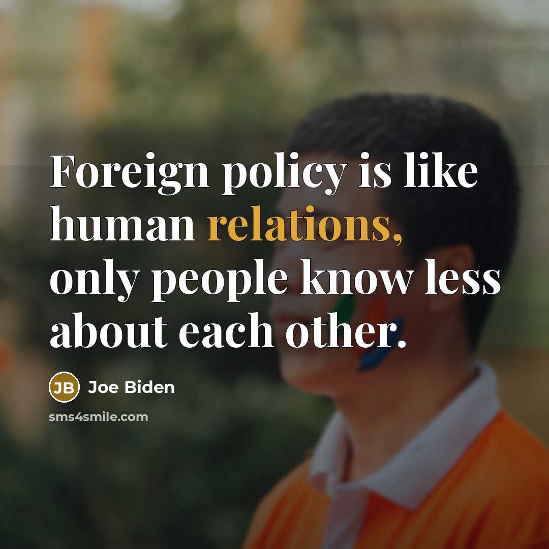 “Foreign policy is like human relations, only people know less about each other.” quote by Joe Biden