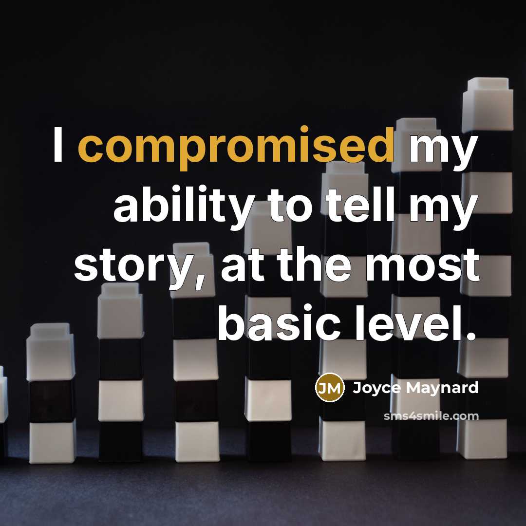 “I compromised my ability to tell my story, at the most basic level.” quote by Joyce Maynard