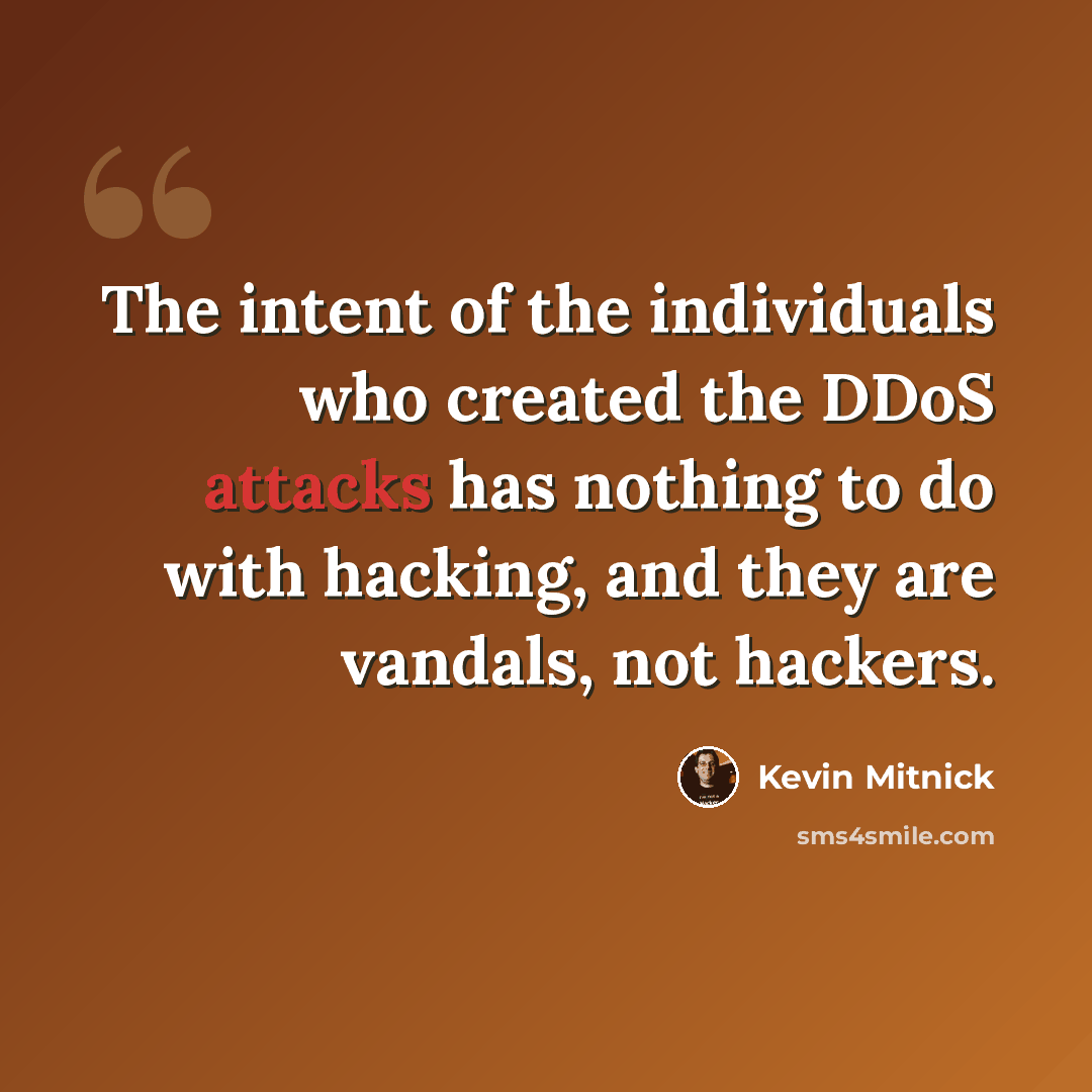 “The intent of the individuals who created the DDoS attacks has nothing to do with hacking, and they are vandals, not hackers.” quote by Kevin Mitnick