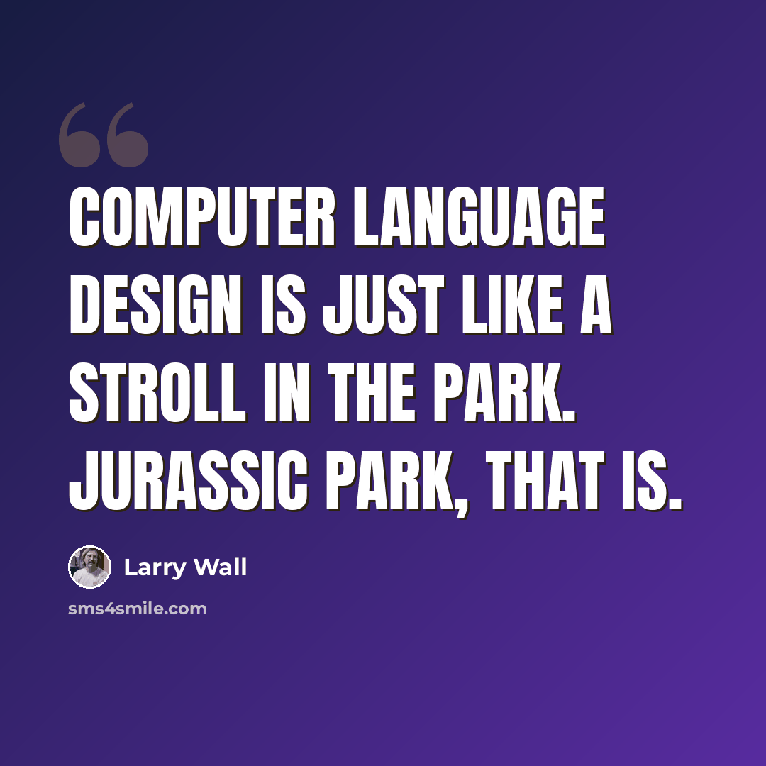 “Computer language design is just like a stroll in the park. Jurassic Park, that is.” quote by Larry Wall