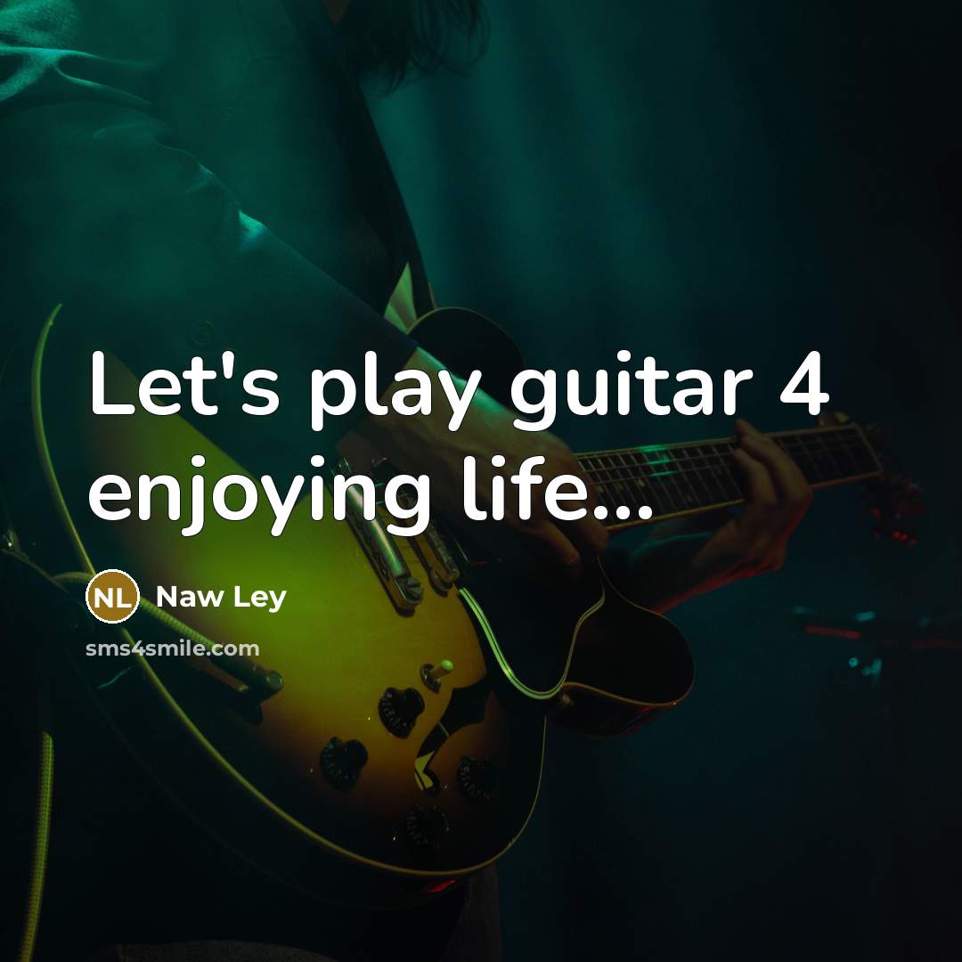 “Let's play guitar 4 enjoying life…” quote by Naw Ley