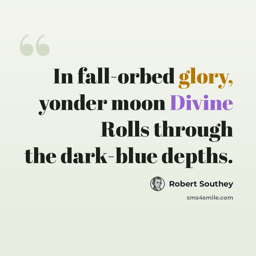 “In fall-orbed glory, yonder moon Divine Rolls through the dark-blue depths.” quote by Robert Southey