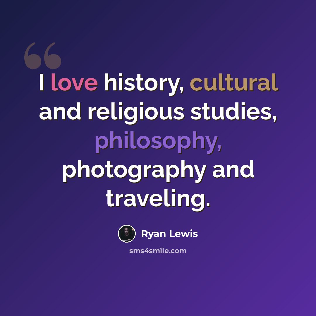 “I love history, cultural and religious studies, philosophy, photography and traveling.” quote by Ryan Lewis