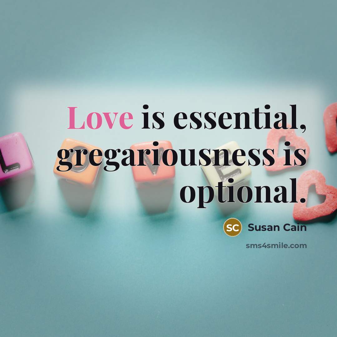 “Love is essential, gregariousness is optional.” quote by Susan Cain