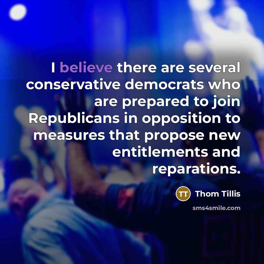 “I believe there are several conservative democrats who are prepared to join Republicans in opposition to measures that propose new entitlements and reparations.” quote by Thom Tillis
