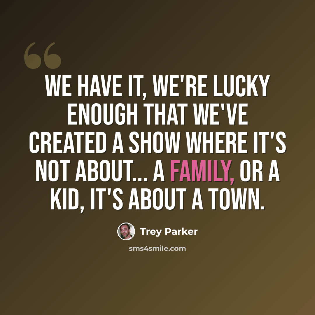 “We have it, we're lucky enough that we've created a show where it's not about... a family, or a kid, it's about a town.” quote by Trey Parker
