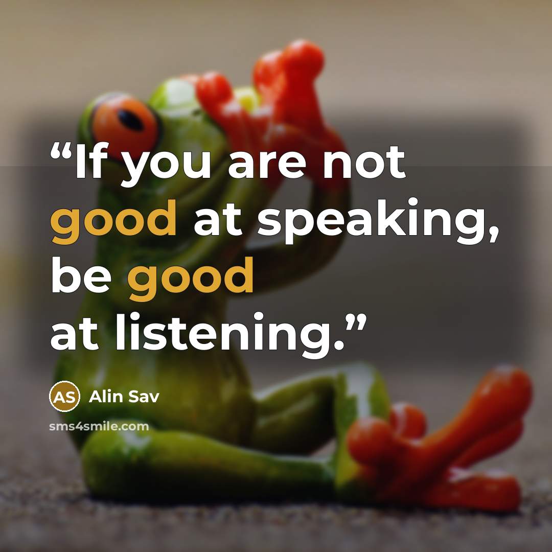 “If you are not good at speaking, be good at listening.” quote by Alin Sav