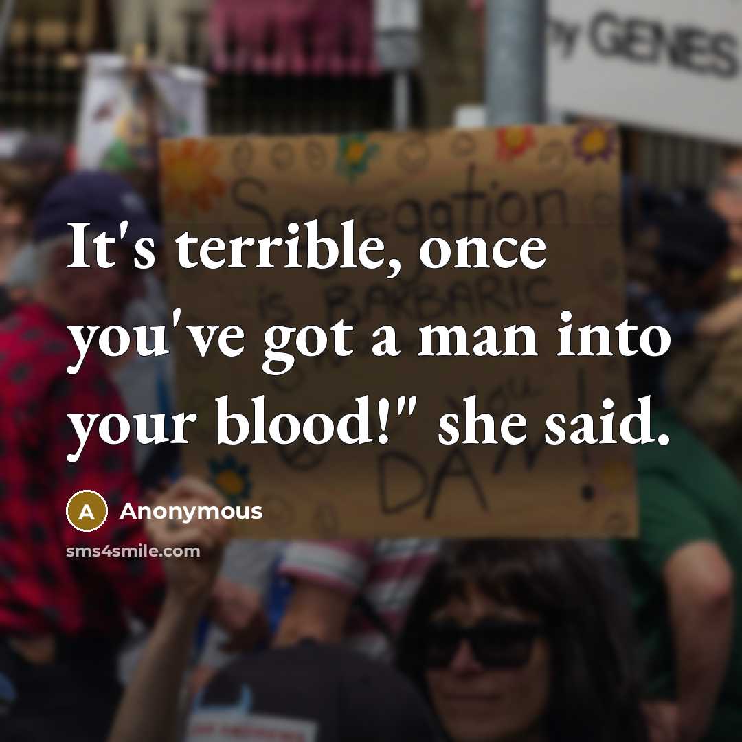 “It's terrible, once you've got a man into your blood!" she said.” quote by Anonymous