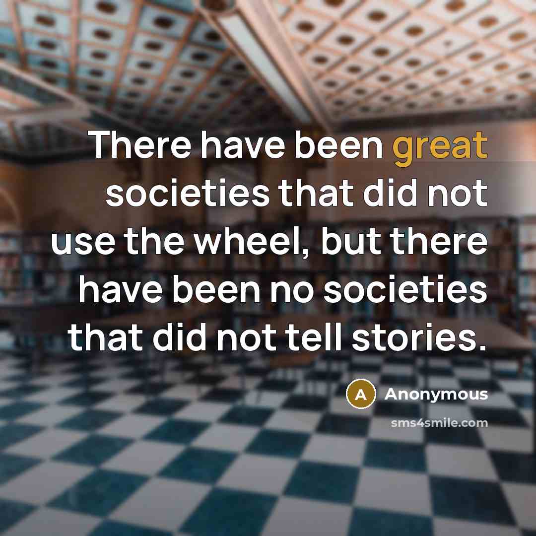 “There have been great societies that did not use the wheel, but there have been no societies that did not tell stories.” quote by Anonymous