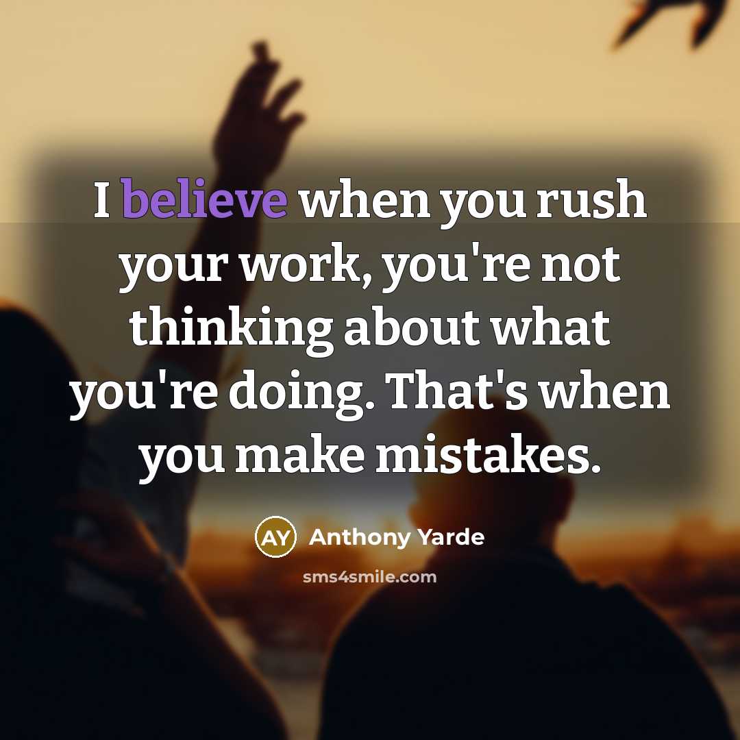 “I believe when you rush your work, you're not thinking about what you're doing. That's when you make mistakes.” quote by Anthony Yarde