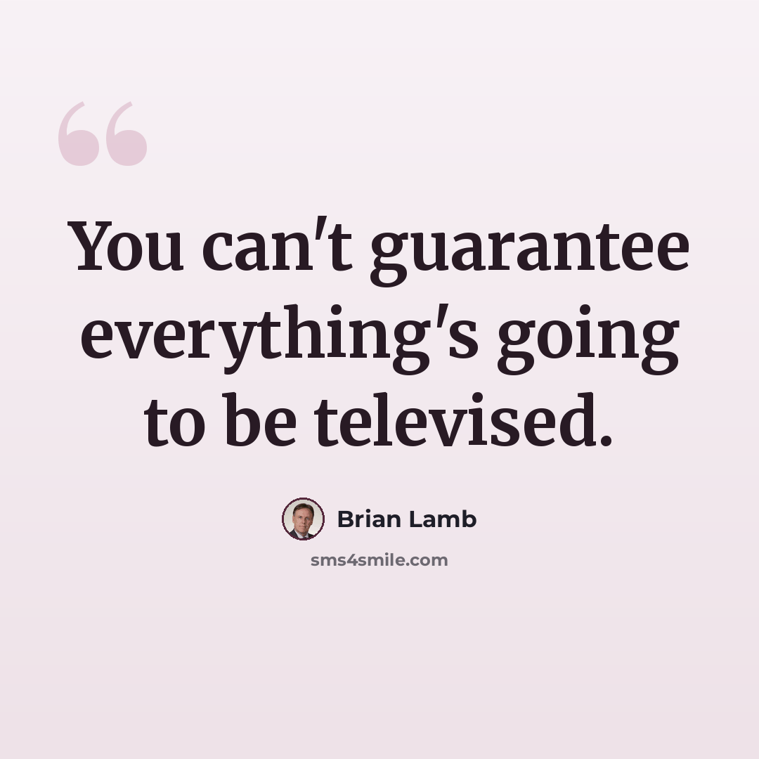“You can't guarantee everything's going to be televised.” quote by Brian Lamb