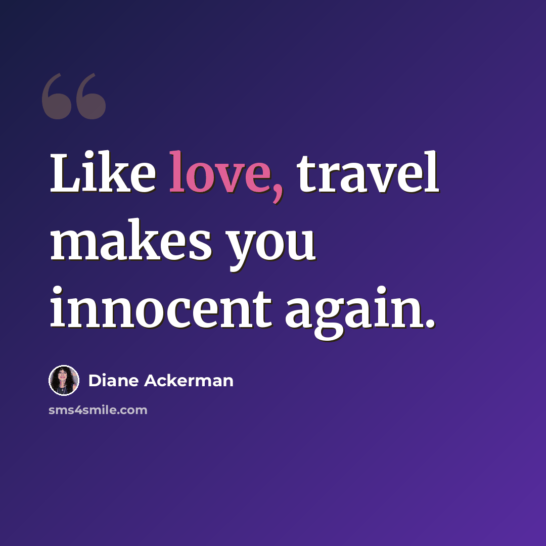 “Like love, travel makes you innocent again.” quote by Diane Ackerman