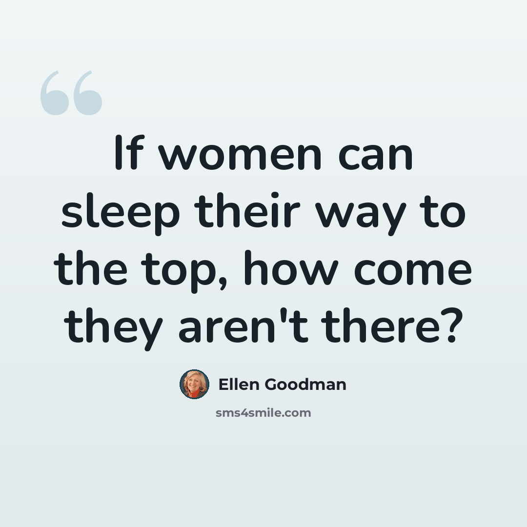 “If women can sleep their way to the top, how come they aren't there?” quote by Ellen Goodman
