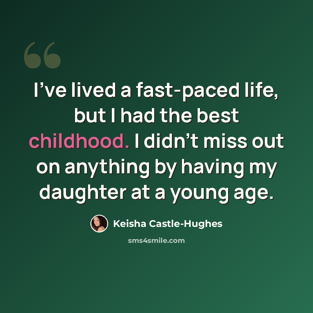 “I've lived a fast-paced life, but I had the best childhood. I didn't miss out on anything by having my daughter at a young age.” quote by Keisha Castle-Hughes