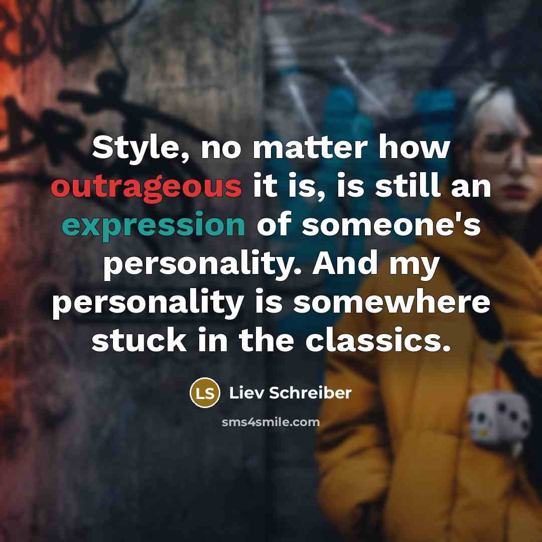“Style, no matter how outrageous it is, is still an expression of someone's personality. And my personality is somewhere stuck in the classics.” quote by Liev Schreiber