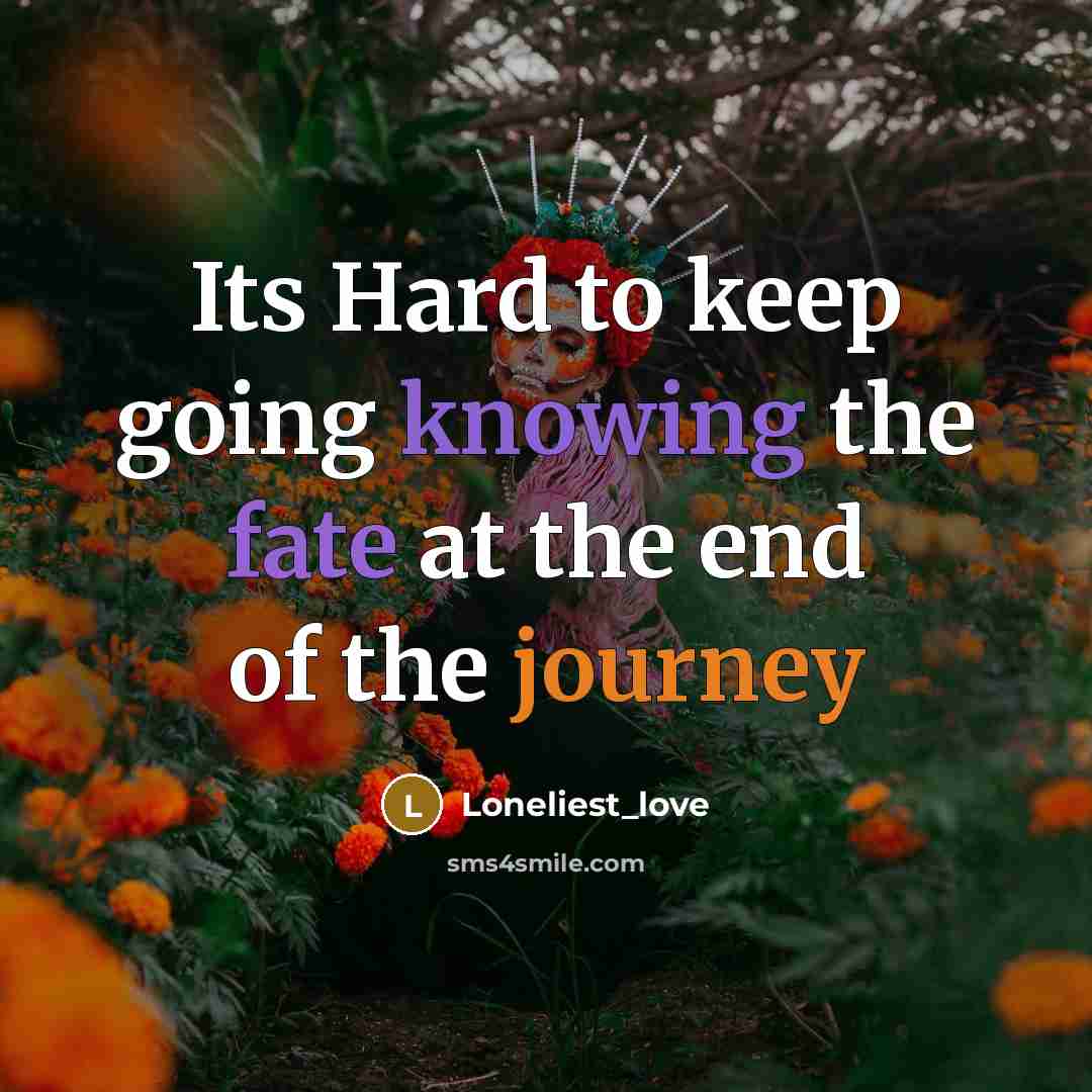 “Its Hard to keep going knowing the fate at the end of the journey” quote by Loneliest_love