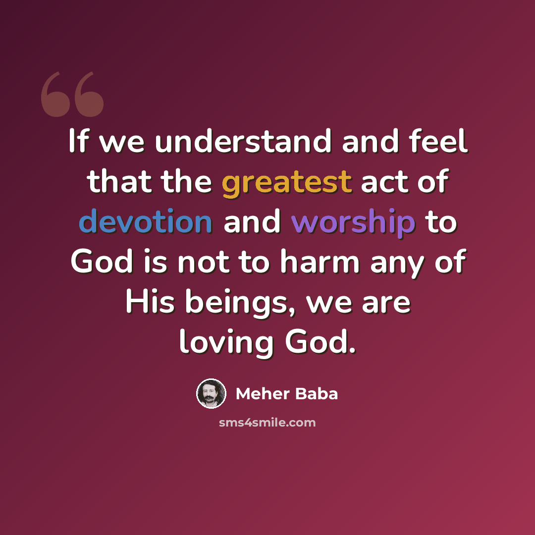 “If we understand and feel that the greatest act of devotion and worship to God is not to harm any of His beings, we are loving God.” quote by Meher Baba