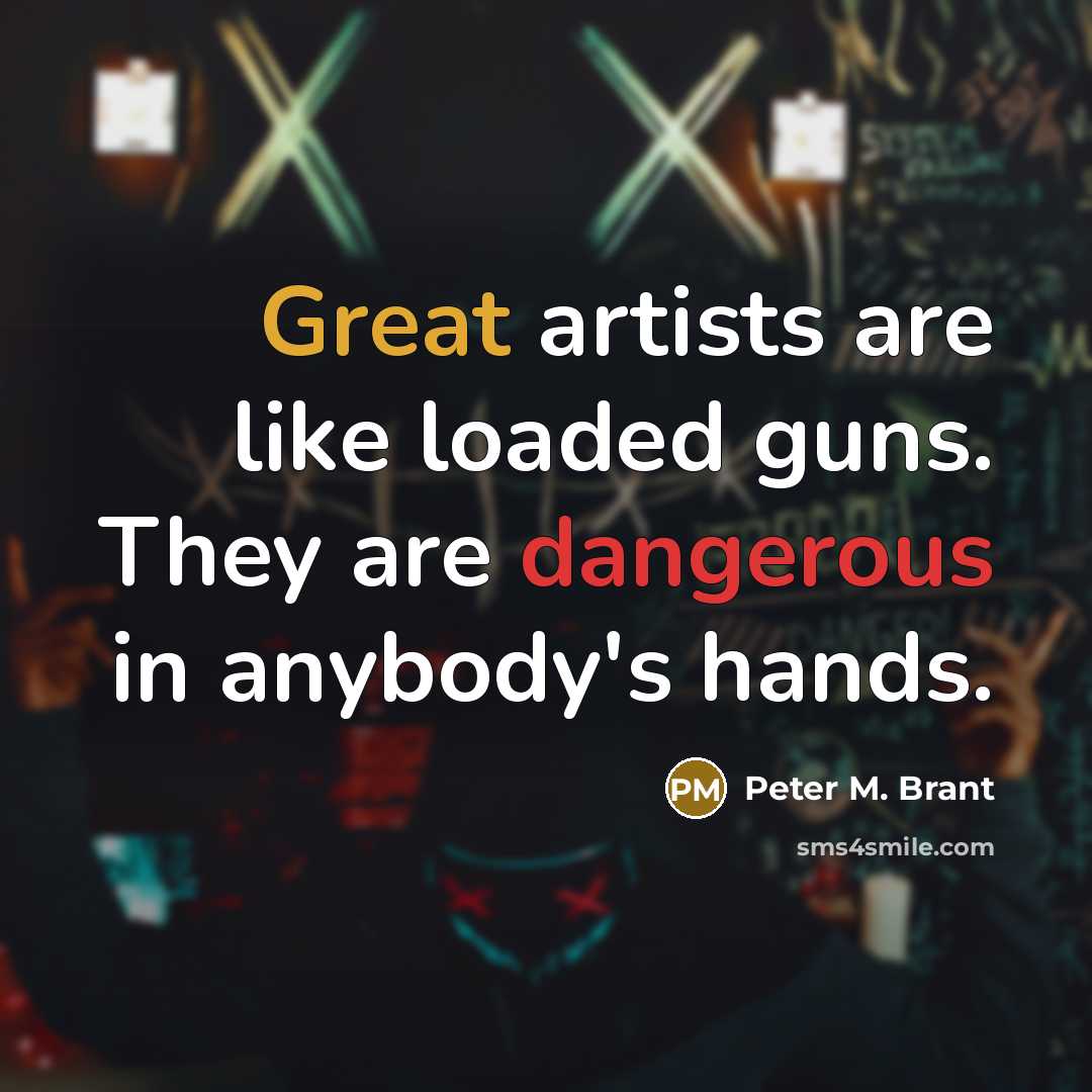 “Great artists are like loaded guns. They are dangerous in anybody's hands.” quote by Peter M. Brant