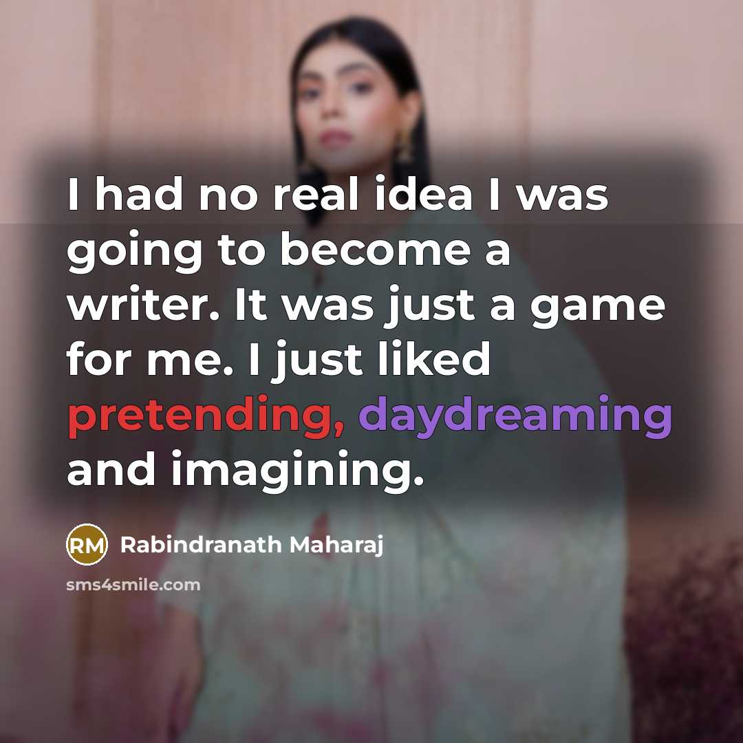 “I had no real idea I was going to become a writer. It was just a game for me. I just liked pretending, daydreaming and imagining.” quote by Rabindranath Maharaj