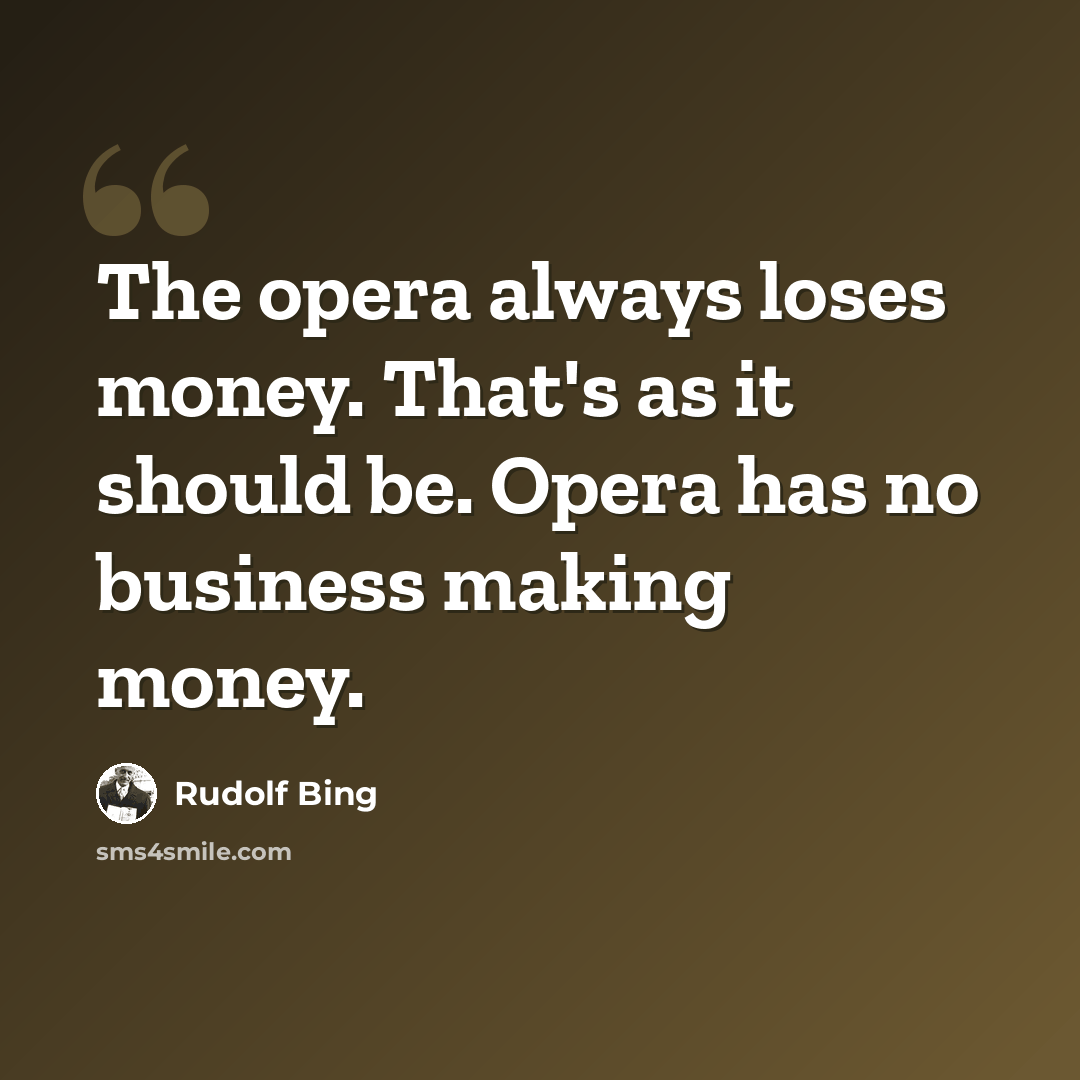 “The opera always loses money. That's as it should be. Opera has no business making money.” quote by Rudolf Bing