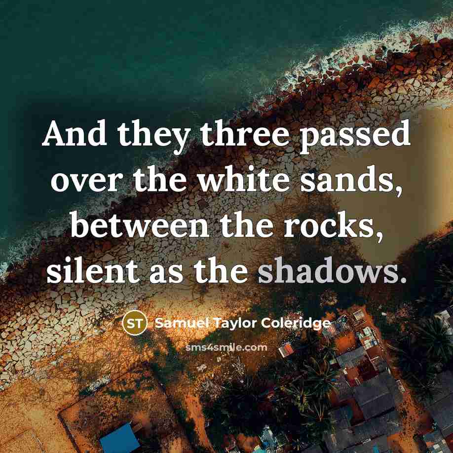 “And they three passed over the white sands, between the rocks, silent as the shadows.” quote by Samuel Taylor Coleridge