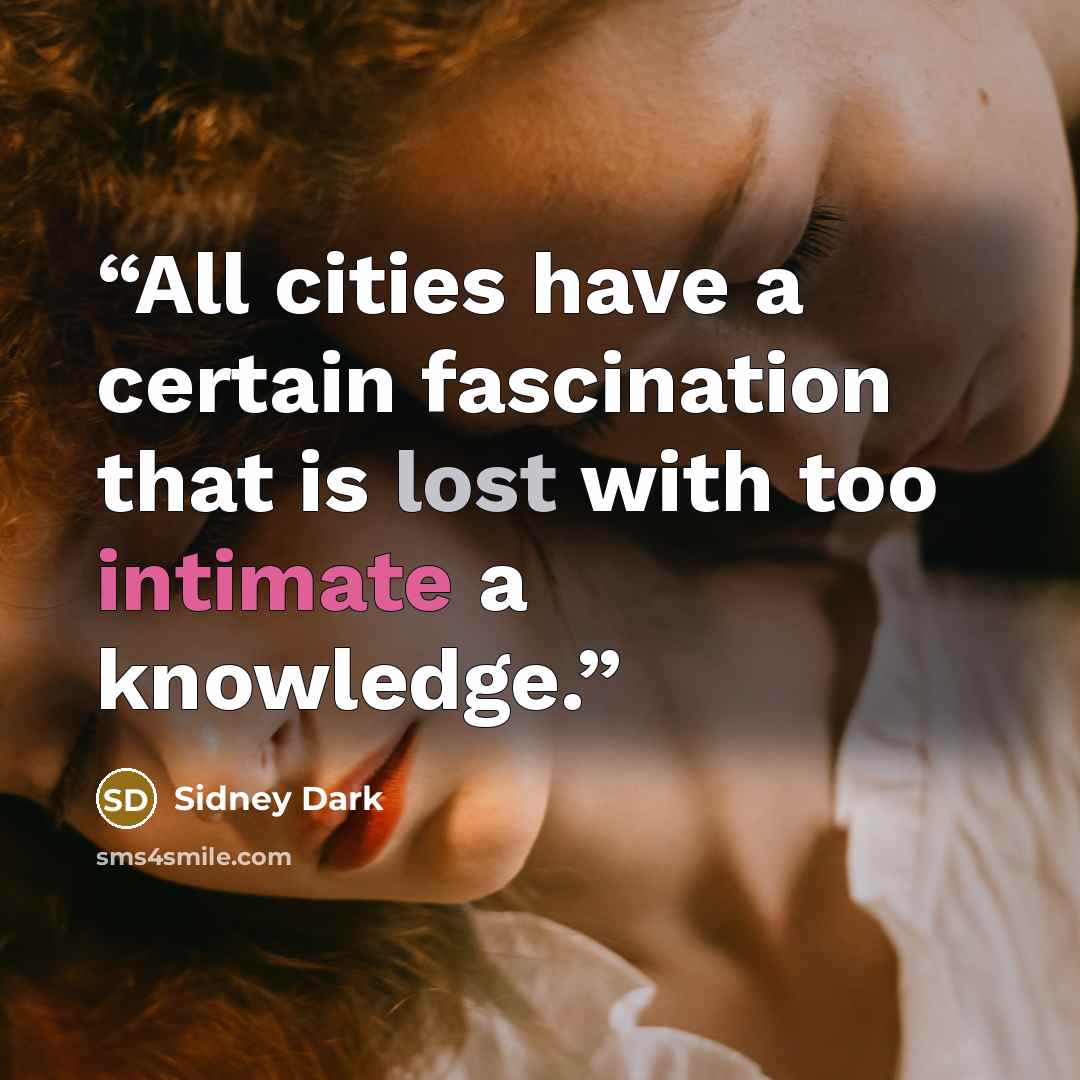 “All cities have a certain fascination that is lost with too intimate a knowledge.” quote by Sidney Dark