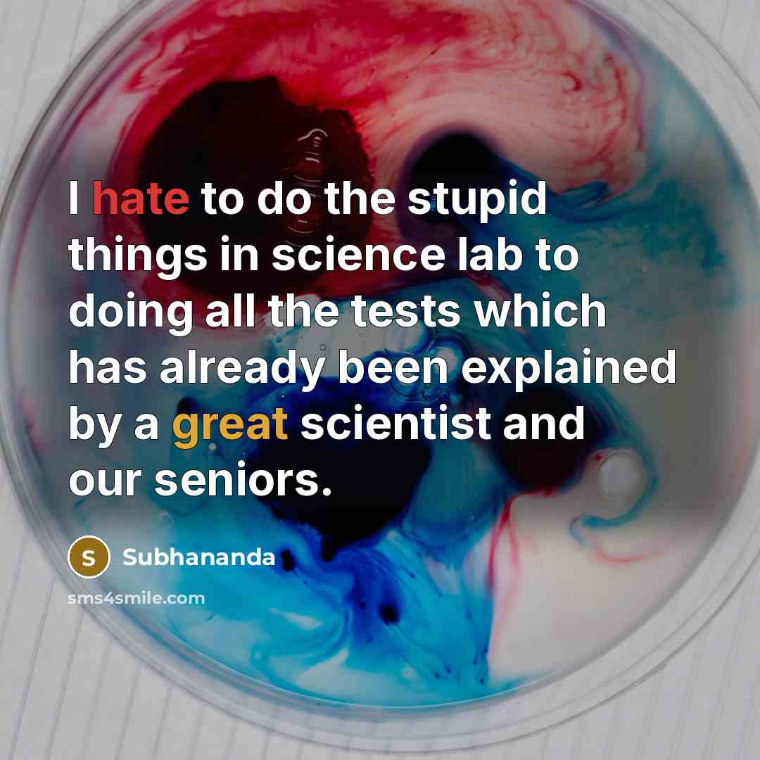 “I hate to do the stupid things in science lab to doing all the tests which has already been explained by a great scientist and our seniors.” quote by Subhananda