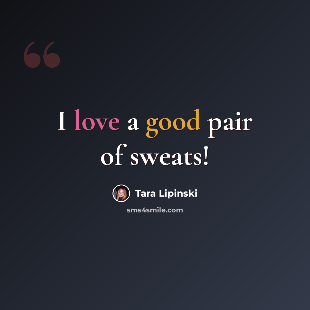 “I love a good pair of sweats!” quote by Tara Lipinski