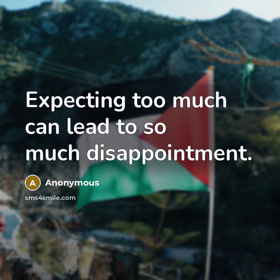 “Expecting too much can lead to so much disappointment.” quote by Anonymous