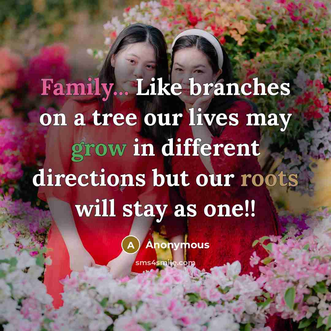 “Family... Like branches on a tree our lives may grow in different directions but our roots will stay as one!!” quote by Anonymous