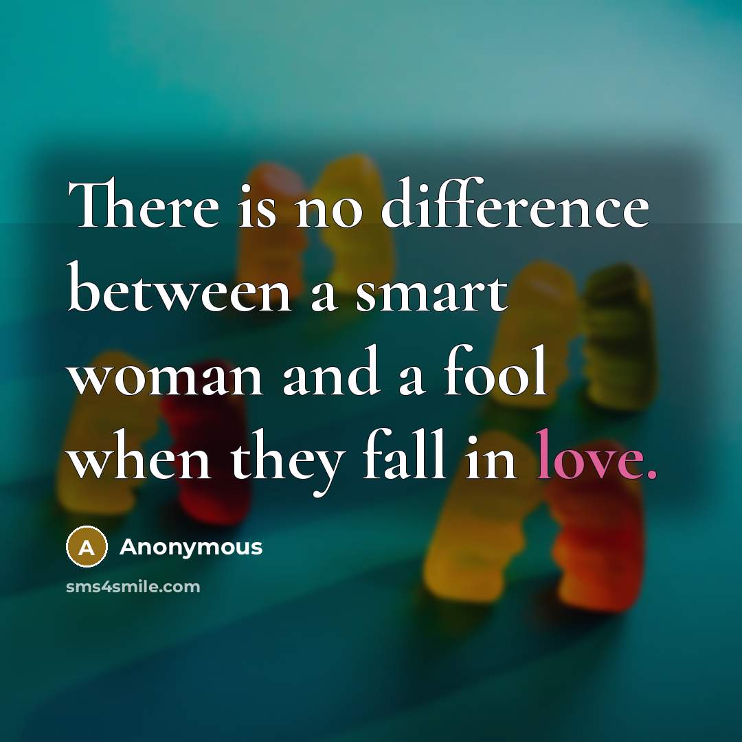 “There is no difference between a smart woman and a fool when they fall in love.” quote by Anonymous