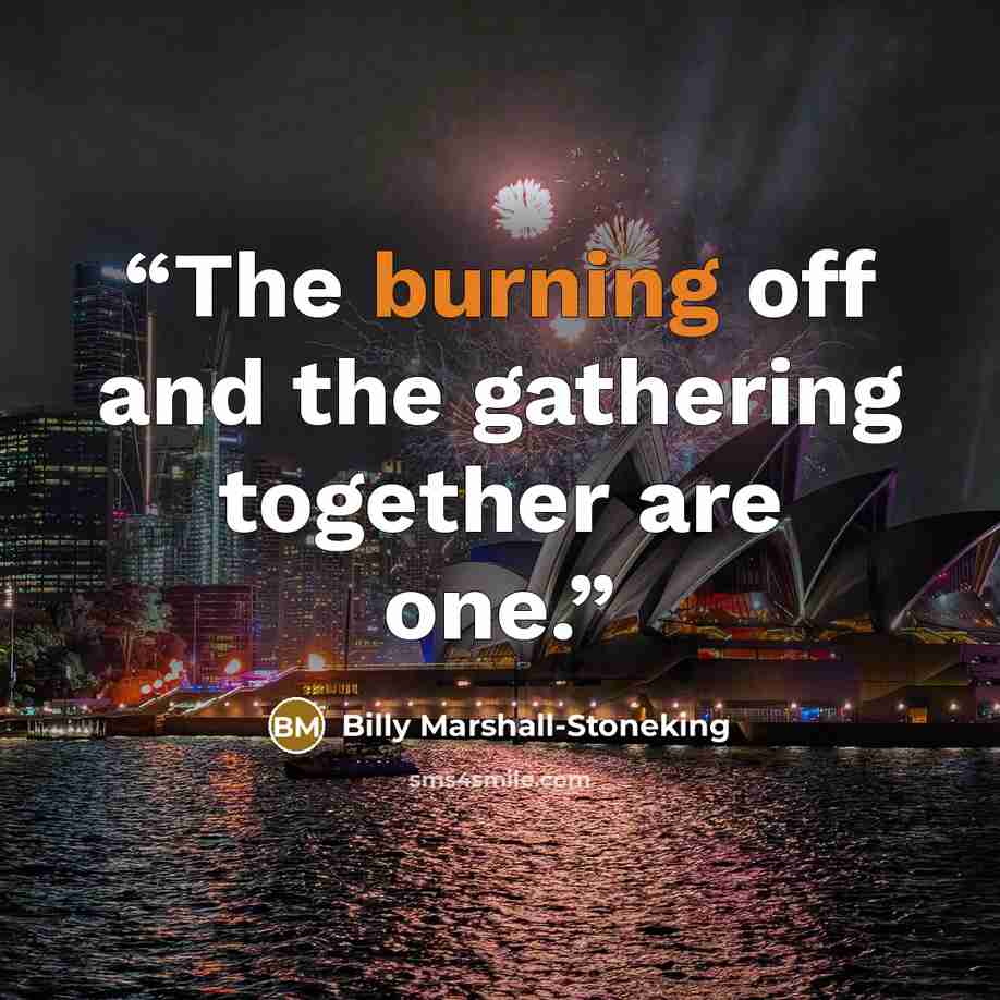 “The burning off and the gathering together are one.” quote by Billy Marshall-Stoneking