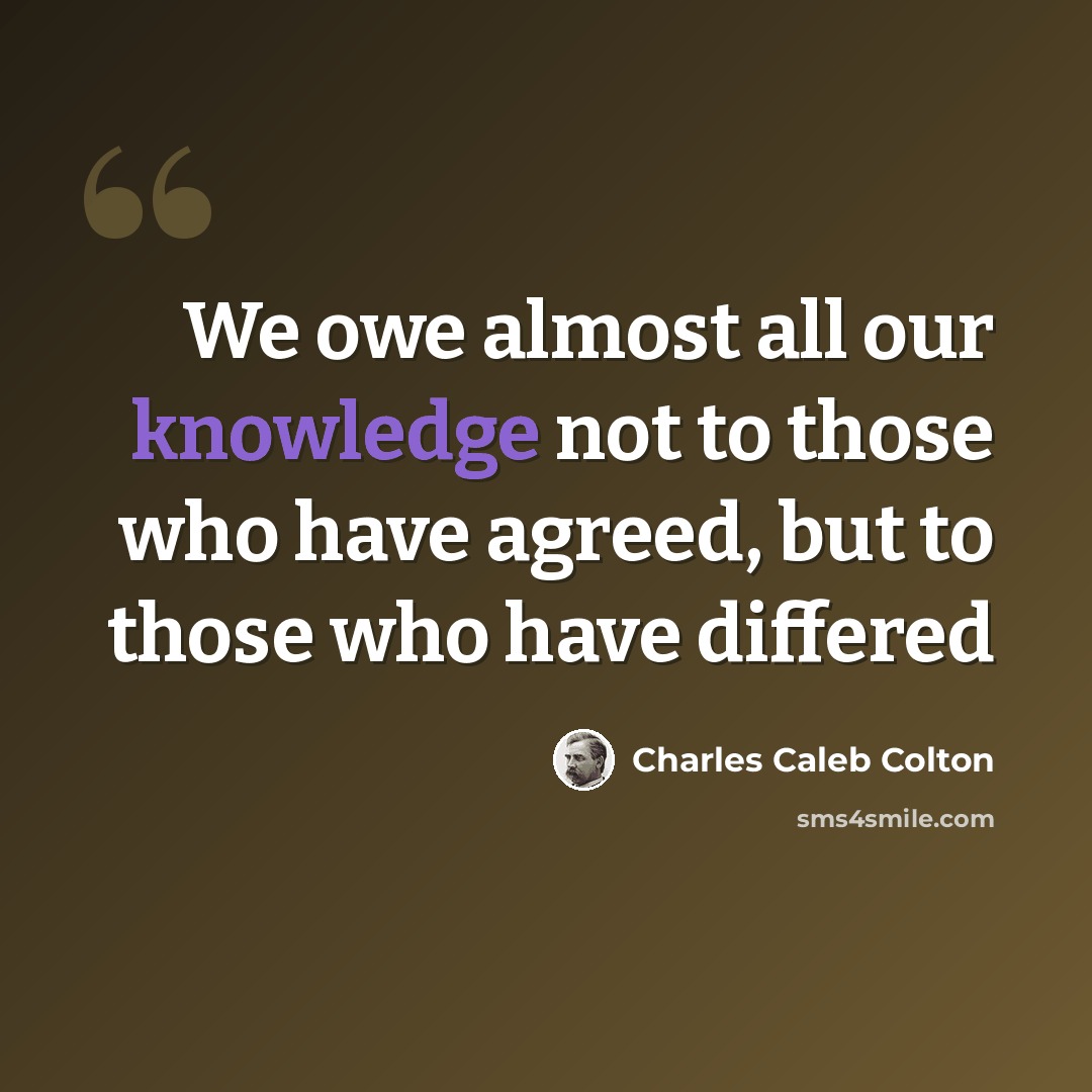 “We owe almost all our knowledge not to those who have agreed, but to those who have differed” quote by Charles Caleb Colton