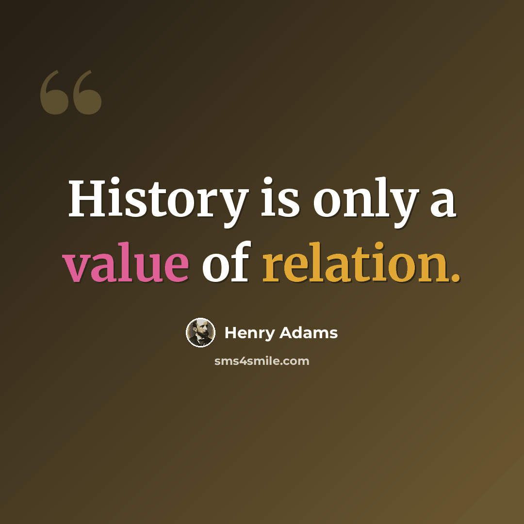 “History is only a value of relation.” quote by Henry Adams