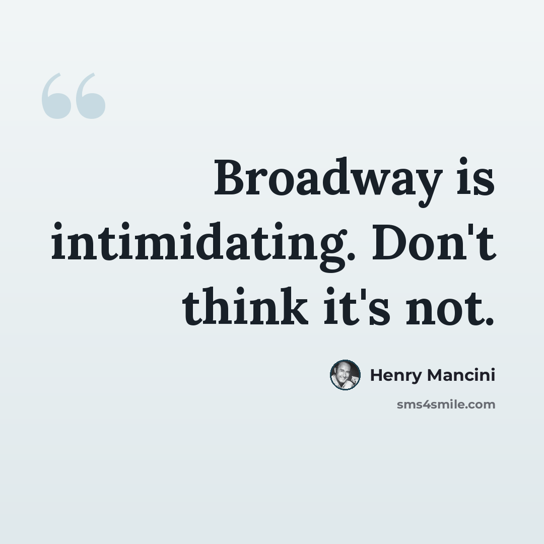 “Broadway is intimidating. Don't think it's not.” quote by Henry Mancini