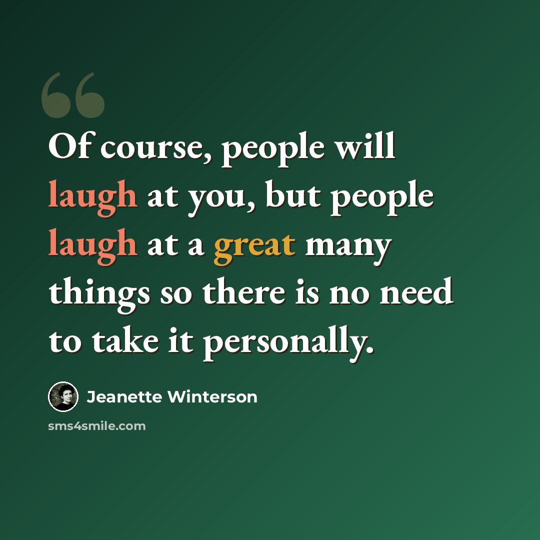 “Of course, people will laugh at you, but people laugh at a great many things so there is no need to take it personally.” quote by Jeanette Winterson
