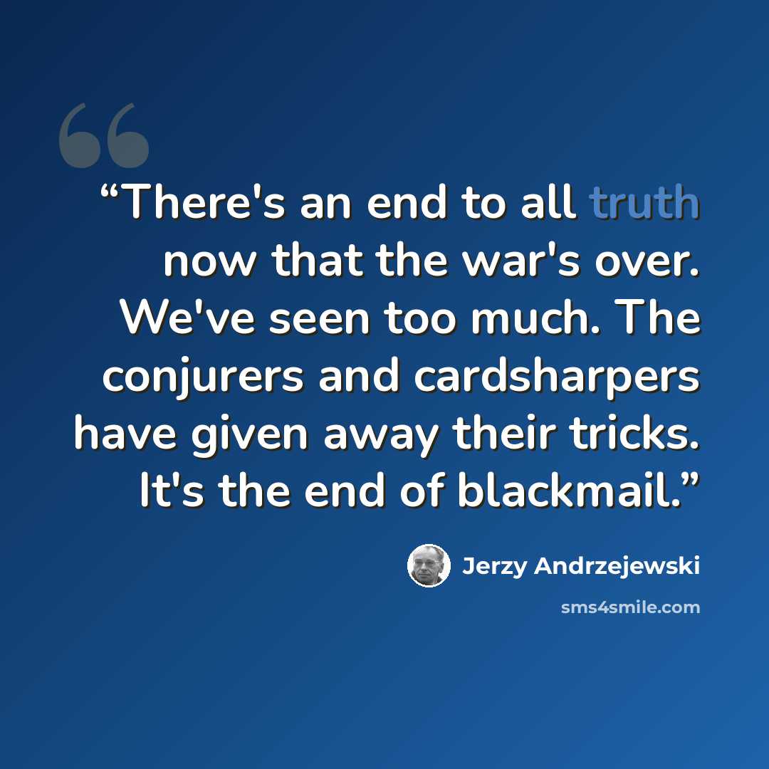 “There's an end to all truth now that the war's over. We've seen too much. The conjurers and cardsharpers have given away their tricks. It's the end of blackmail.” quote by Jerzy Andrzejewski