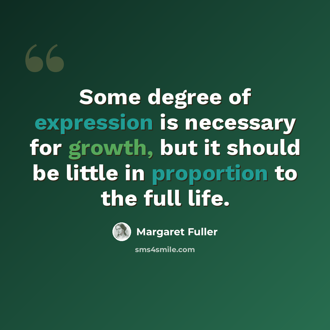 “Some degree of expression is necessary for growth, but it should be little in proportion to the full life.” quote by Margaret Fuller
