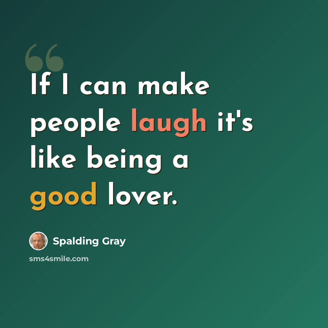 “If I can make people laugh it's like being a good lover.” quote by Spalding Gray