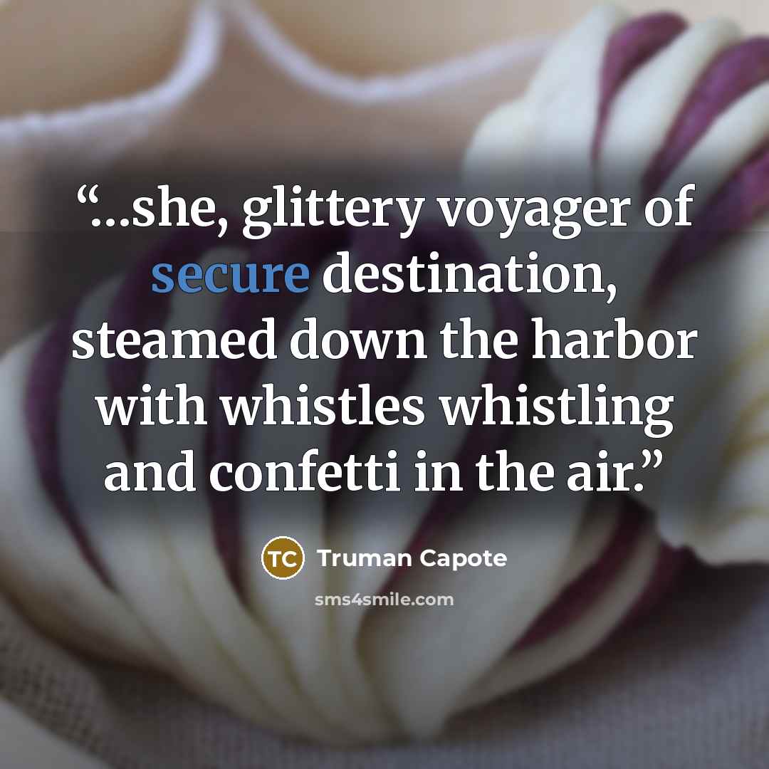 “…she, glittery voyager of secure destination, steamed down the harbor with whistles whistling and confetti in the air.” quote by Truman Capote