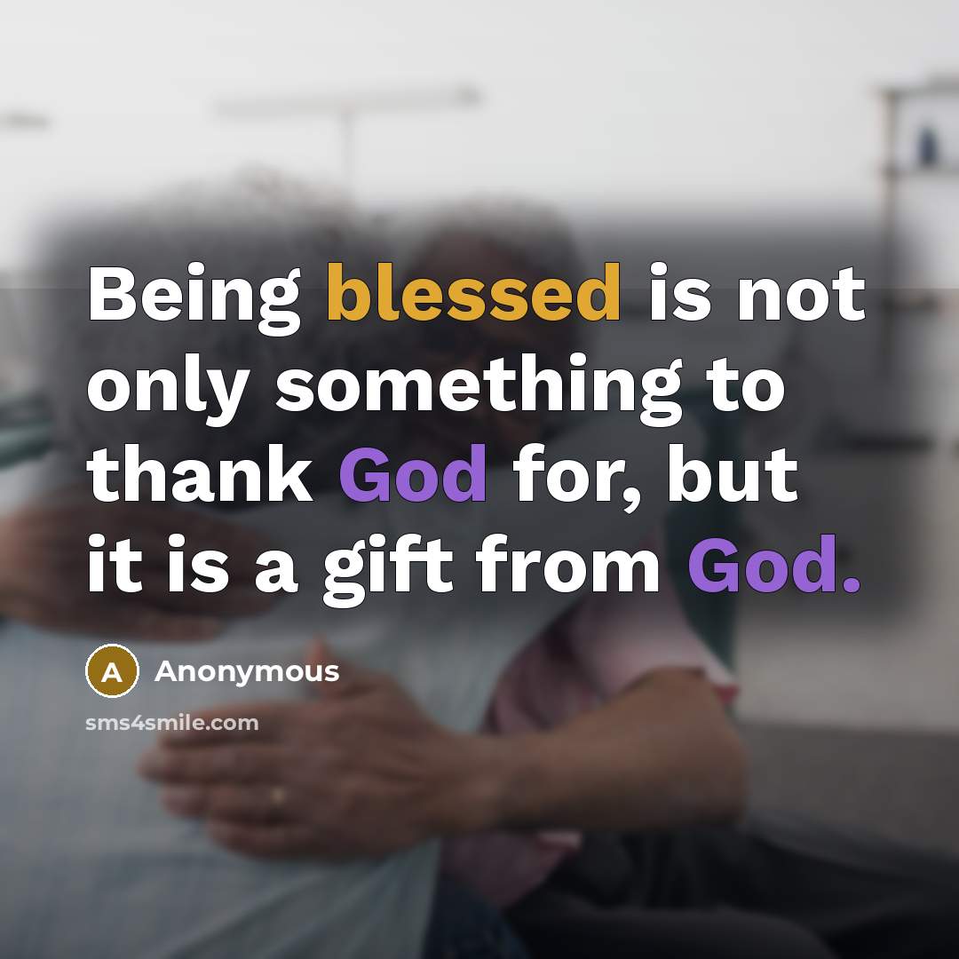 “Being blessed is not only something to thank God for, but it is a gift from God.” quote by Anonymous