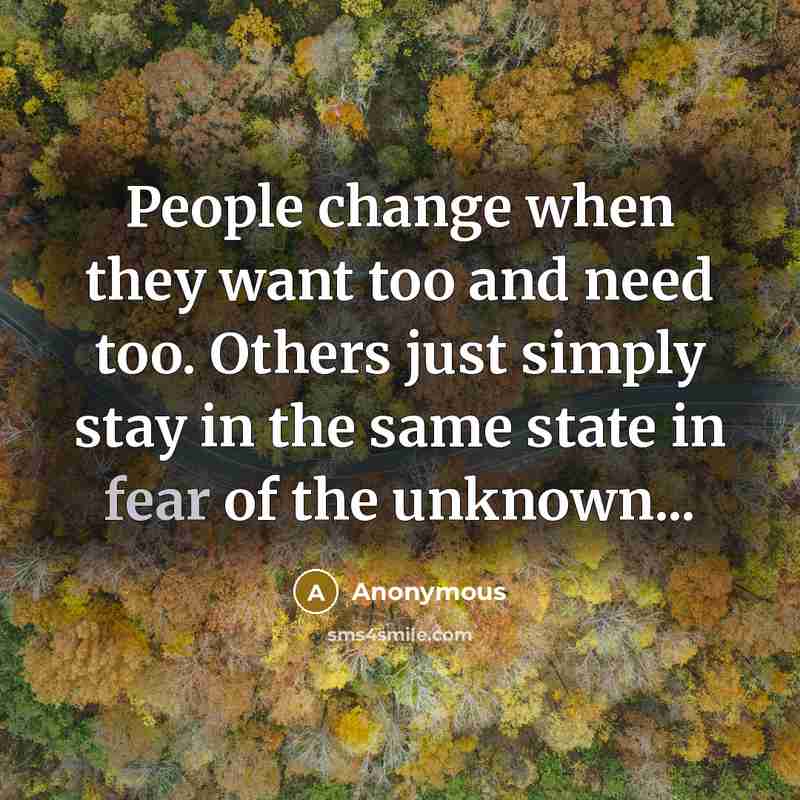 “People change when they want too and need too. Others just simply stay in the same state in fear of the unknown...” quote by Anonymous