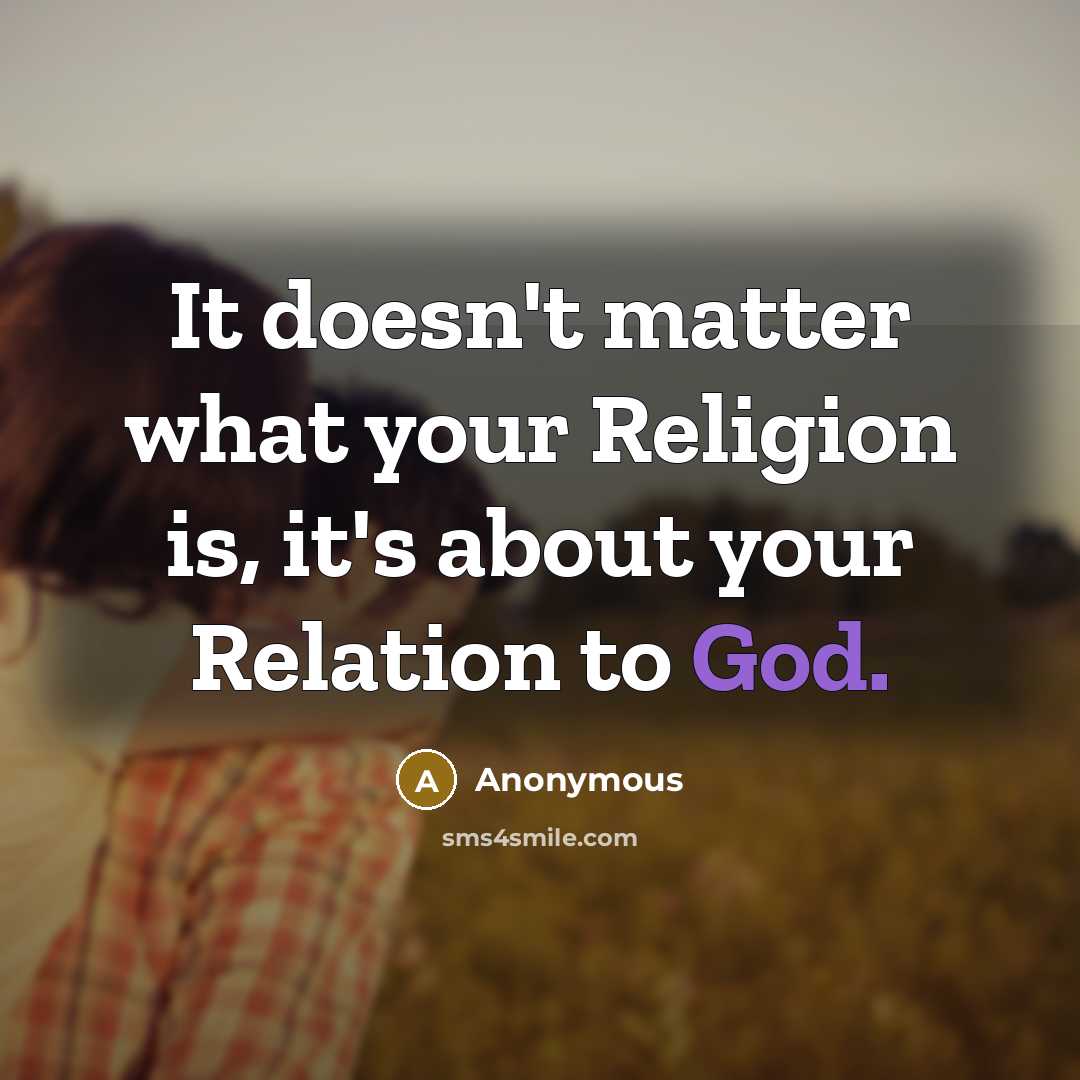 “It doesn't matter what your Religion is, it's about your Relation to God.” quote by Anonymous